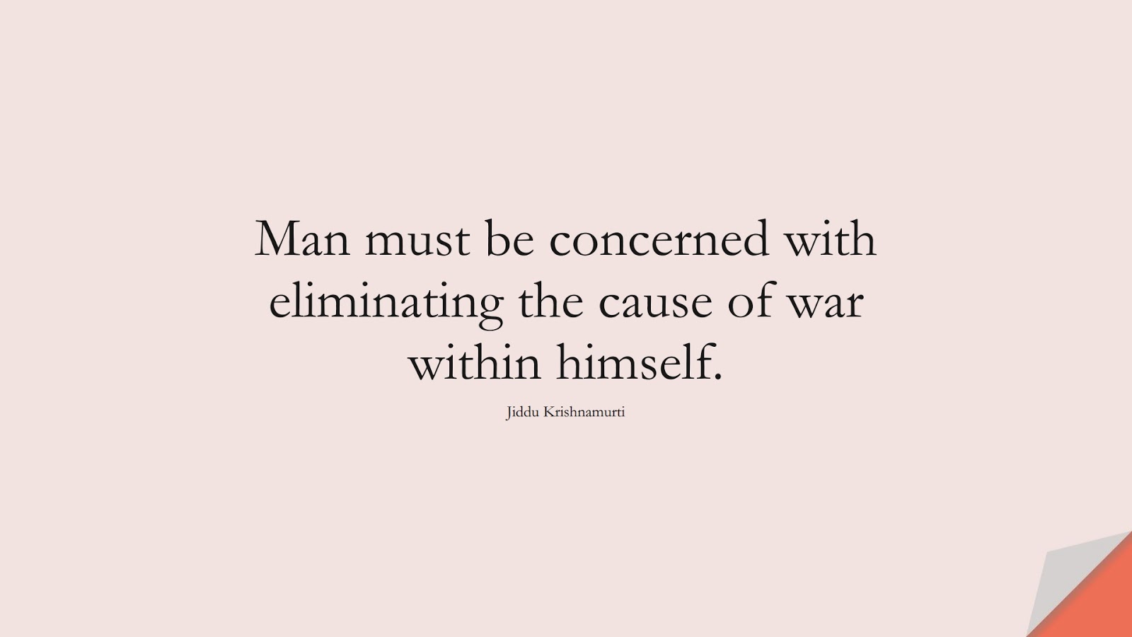 Man must be concerned with eliminating the cause of war within himself. (Jiddu Krishnamurti);  #DepressionQuotes
