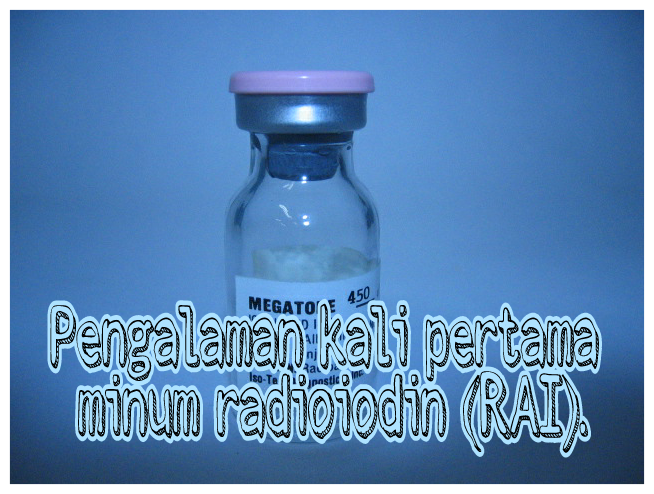 Pengalaman kali pertama minum radioiodin (RAI).