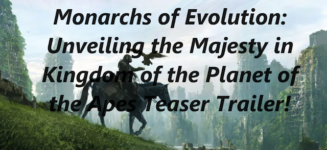 Monarchs of Evolution: Unveiling the Majesty in 'Kingdom of the Planet of the Apes' Teaser Trailer!