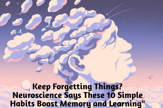 Keep Forgetting Things? Neuroscience Says These 10 Simple Habits Boost Memory and Learning"