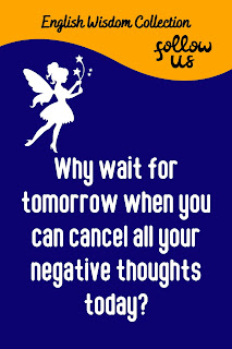 English Phrase Collection | English Wisdom Collection | Why wait for tomorrow when you can cancel all your negative thoughts today?