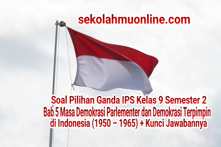 Soal Pilihan Ganda IPS Kelas 9 Semester 2 Bab 5 Masa Demokrasi Parlementer dan Demokrasi Terpimpin di Indonesia (1950 – 1965) lengkap dengan Kunci Jawabannya