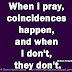 When I pray, coincidences happen, and when I don't, they don't. ~William Temple