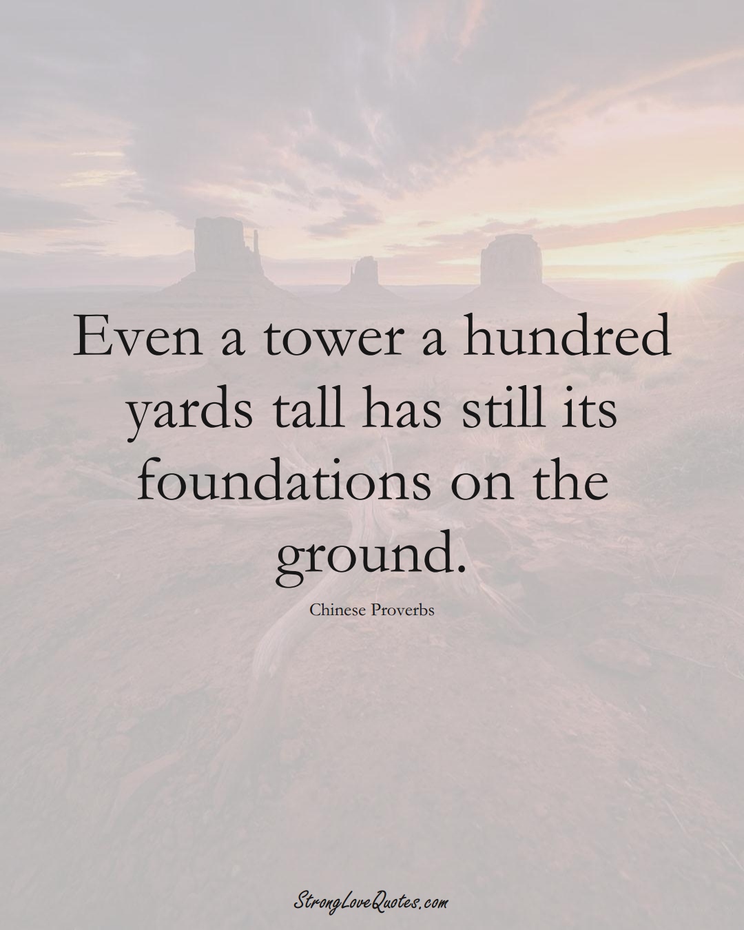 Even a tower a hundred yards tall has still its foundations on the ground. (Chinese Sayings);  #AsianSayings