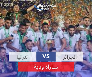 موعد مباراة الجزائر ضد تنزانيا والقنوات الناقلة للمباراة