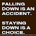 Falling down is an accident staying down is a choice.