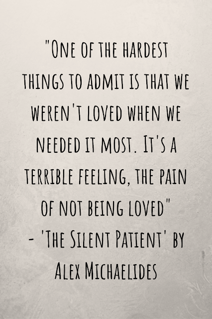 Grey background with black writing that reads "One of the hardest things to admit is that we weren't loved when we needed it most. It's a terrible feeling, the pain of not being loved" - 'The Silent Patient' by Alex Michaelides