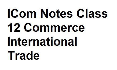 ICom Notes Class 12 Commerce International Trade