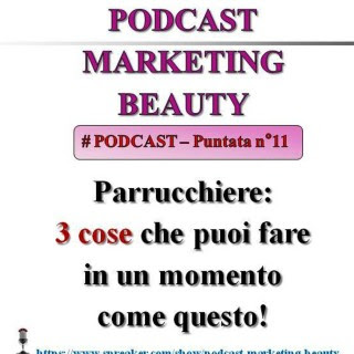 Podcast Marketing Beauty n°11... Parrucchiere: 3 cose da fare in un periodo come questo!