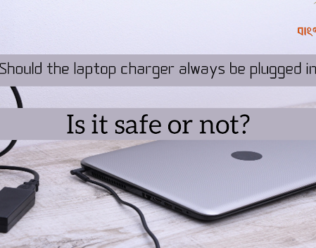 Should the laptop charger always be plugged in? Is it safe or not?