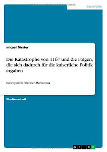 Die Katastrophe von 1167 und die Folgen, die sich dadurch für die kaiserliche Politik ergaben: Italienpolitik Friedrich Barbarossa (German Edition)