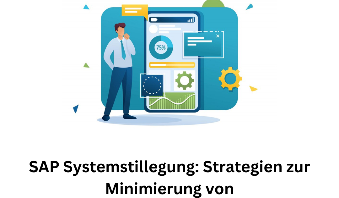 SAP Systemstillegung: Strategien zur Minimierung von Geschäftsunterbrechungen