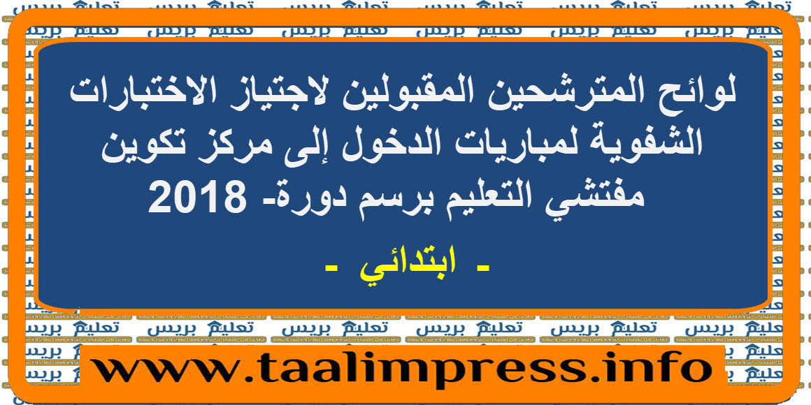 لوائح المترشحين المقبولين لاجتياز الاختبارات الشفوية لمباريات الدخول إلى مركز تكوين مفتشي التعليم ابتدائي برسم دورة 2018