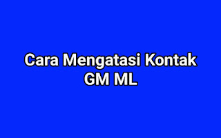 Cara Mengatasi Kontak GM ML