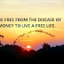 BE FREE FROM THE DISEASE OF MONEY TO LIVE A FREE LIFE.