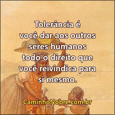 Tolerância é você dar aos outros seres humanos os mesmos direitos que você reivindica.