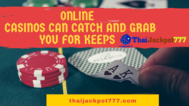 Online Casinos Can Catch and Grab You For Keeps