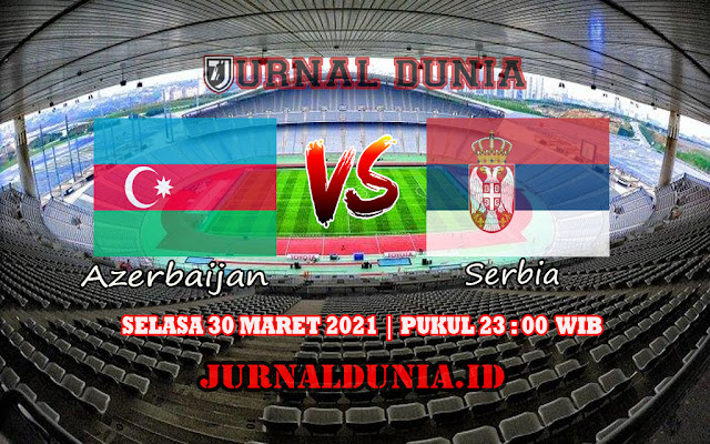 Prediksi Azerbaijan Vs Serbia  , Selasa 30 Maret 2021 Pukul 23.00 WIB