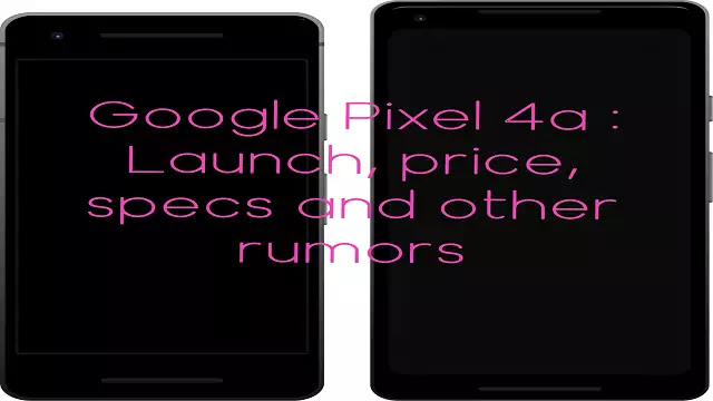 Google Pixel 4a : Launch, price, specs and other rumors
