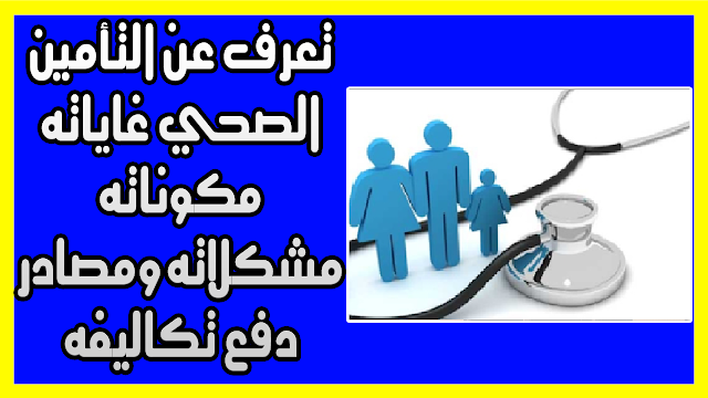 تعرف عن التأمين الصحي غاياته مكوناته مشكلاته ومصادر دفع تكاليفه