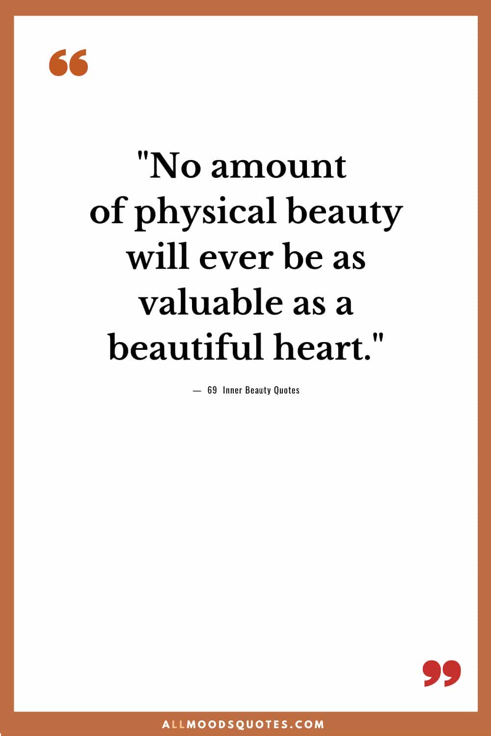 No amount of physical beauty will ever be as valuable as a beautiful heart.