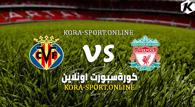 موعد مباراة ليفربول وفياريال كورة سبورت اونلاين اليوم 3-05-2022 في دوري ابطال اوربا