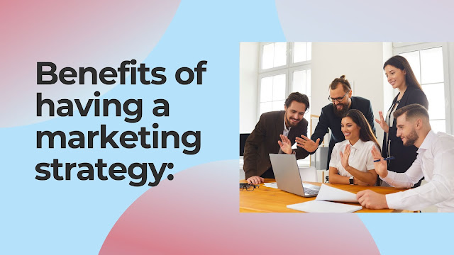 Benefits of having a marketing strategy: