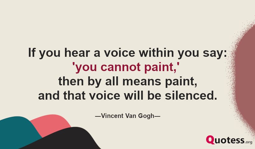 If you hear a voice within you say 'you cannot paint,' then by all means paint, and that voice will be silenced.