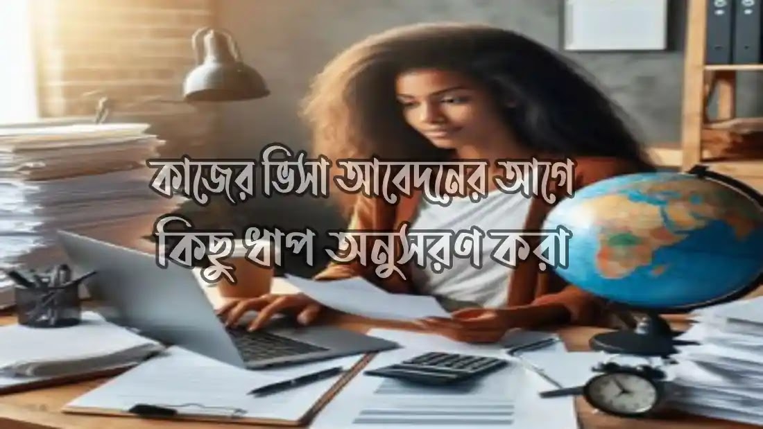 কাজের ভিসা আবেদনের আগে কিছু ধাপ অনুসরণ করা