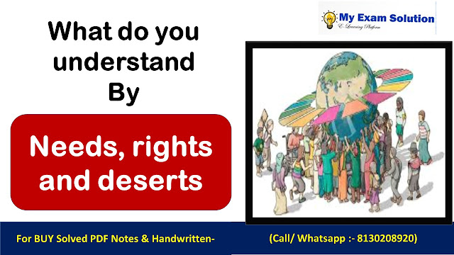 What do you understand by Needs, rights and deserts