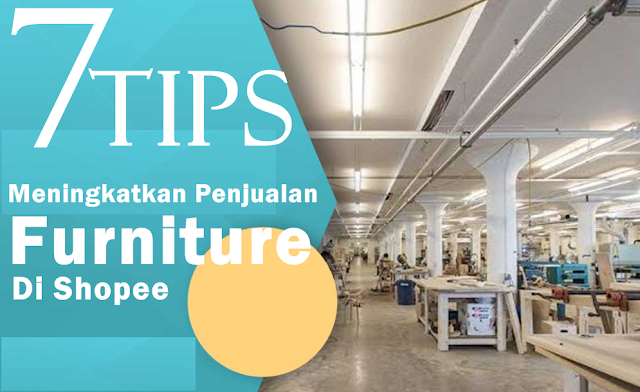 7 Tips Cara Mudah Meningkatkan Penjualan Barang Mebel Furniture Di Shopee Untuk Para Pemula