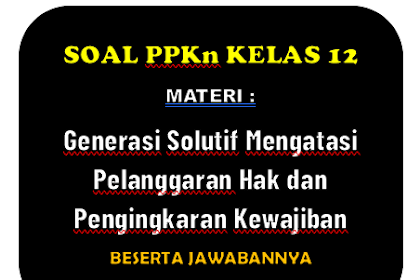 Soal PPKn Kelas 12 : Generasi Solutif Mengatasi Pelanggaran Hak dan Pengingkaran Kewajiban