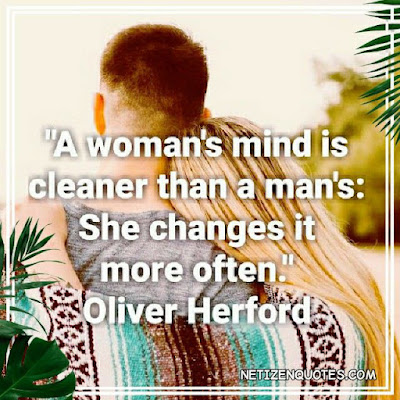 "A woman's mind is cleaner than a man's: She changes it more often." Oliver Herford