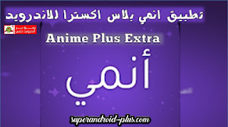تحميل تطبيق انمي بلس إكسترا Anime Plus Extra لمشاهدة مسلسلات وافلام الانمي مجانا اخر اصدا للاندرويد