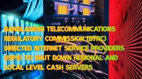 Bangladesh Telecommunications Regulatory Commission (BTRC) directed Internet Service Providers (ISPs) to shut down regional and local level cash servers