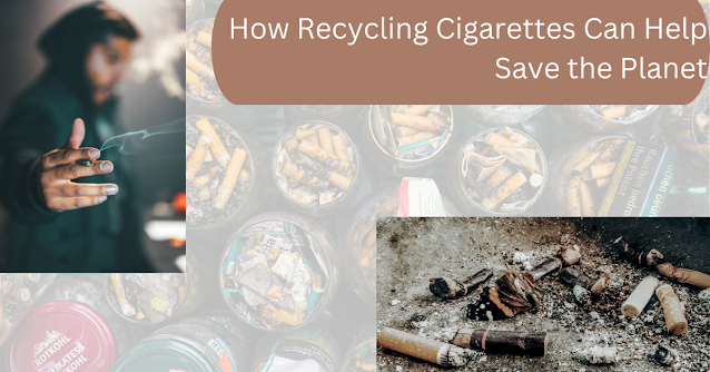 How Recycling cigarettes can help Save the Planet