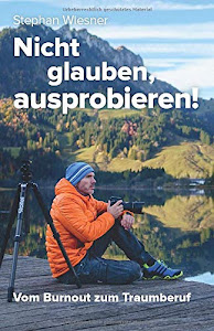 Nicht glauben, ausprobieren!: Vom Burnout zum Traumberuf