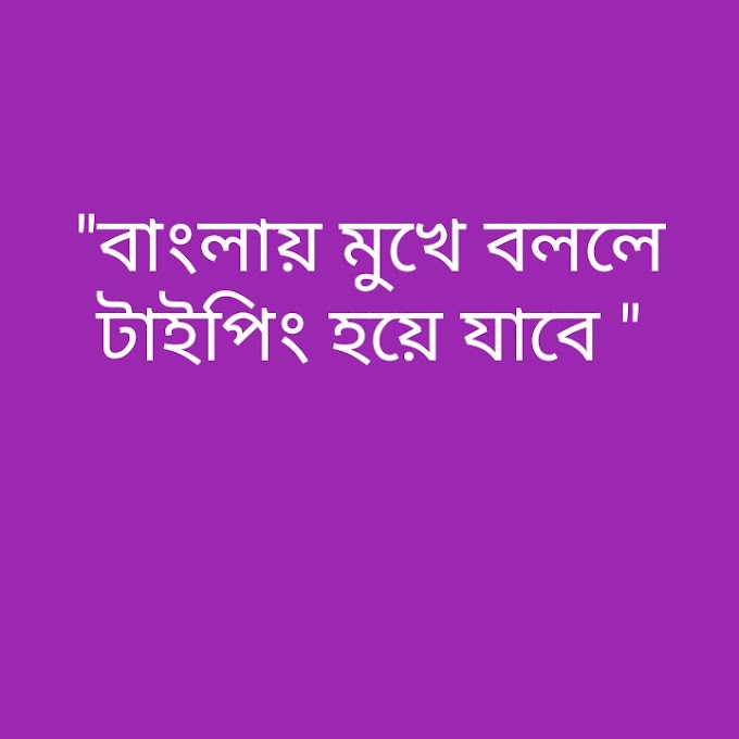 মুখে বললে বাংলায় টাইপিং হয়ে যাবে 