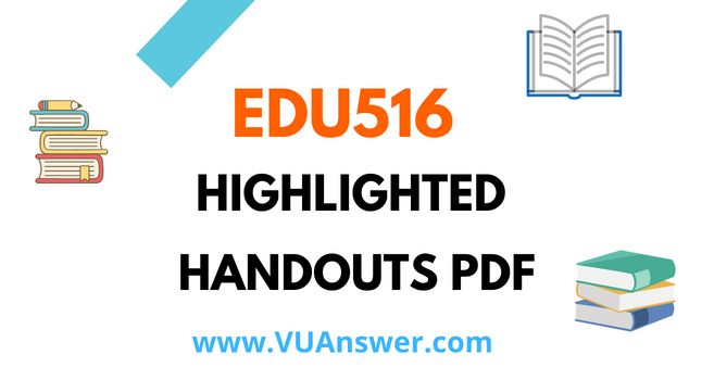 EDU516 Highlighted Handouts PDF - VU Answer