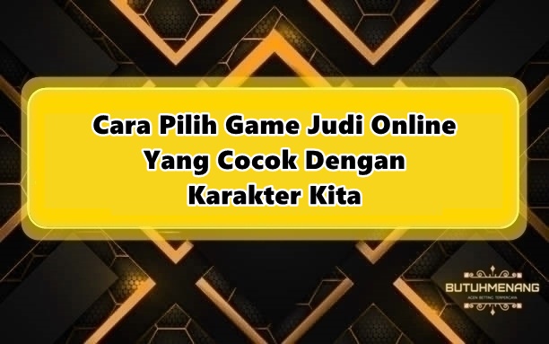 Cara Pilih Game Judi Online Yang Cocok Dengan Karakter Kita