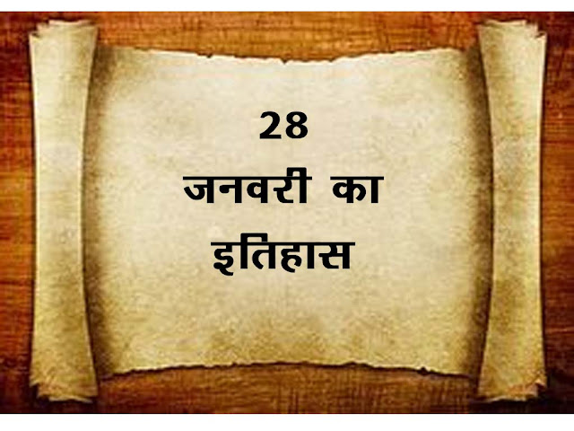 28 जनवरी का इतिहास 2023 :इतिहास में 28 जनवरी की  महत्वपूर्ण घटनाएँ । 28 January  History in Hindi