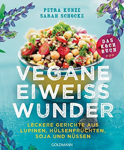Vegane Eiweißwunder – Das Kochbuch: Leckere Gerichte aus Lupinen, Hülsenfrüchten, Soja und Nüssen