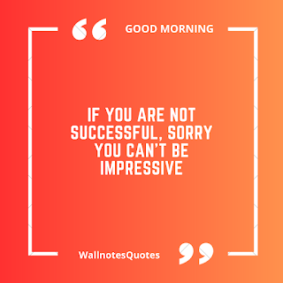 Good Morning Quotes, Wishes, Saying - wallnotesquotes - If you are not successful, Sorry you can't be impressive.