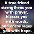 A true friend strengthens you with prayer, blesses you with words, and encourages you with hope.