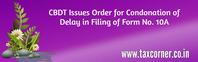 CBDT Issues Order for Condonation of Delay in Filing of Form No. 10A