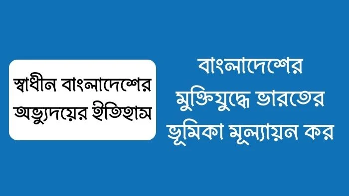 বাংলাদেশের মুক্তিযুদ্ধে ভারতের ভূমিকা মূল্যায়ন কর