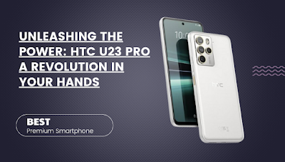 Unleashing the Power: HTC U23 Pro - A Revolution in Your Hands