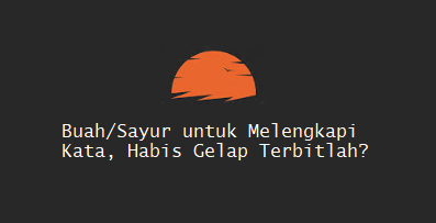 Buah/Sayur untuk Melengkapi Kata, Habis Gelap Terbitlah