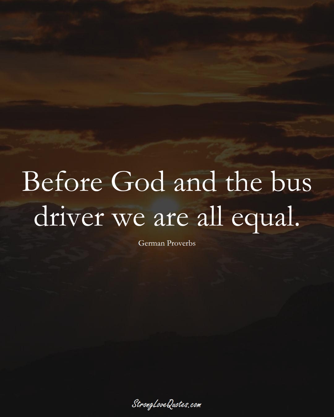Before God and the bus driver we are all equal. (German Sayings);  #EuropeanSayings