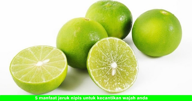 5 manfaat jeruk nipis untuk kecantikan wajah anda